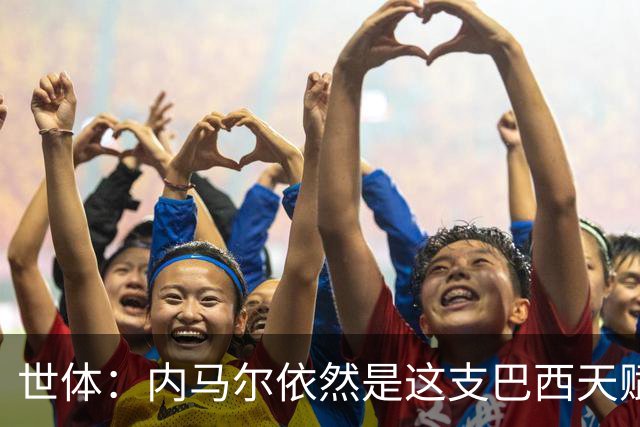 世体：内马尔依然是这支巴西天赋最高的球员，他希望享受最后一舞