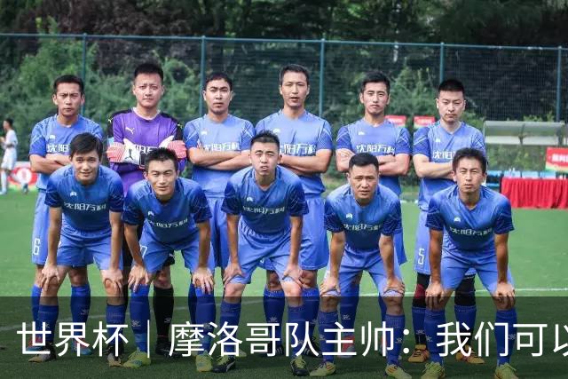 世界杯｜摩洛哥队主帅：我们可以昂首离开