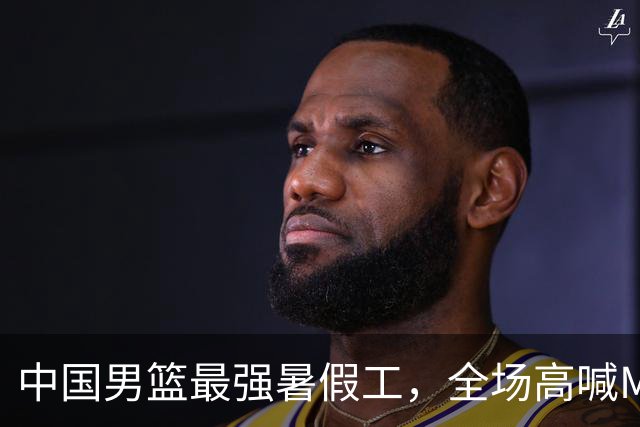 中国男篮最强暑假工，全场高喊MVP，高级货王俊杰 已成免检球员！