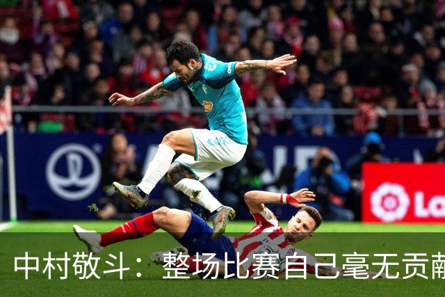 中村敬斗：整场比赛自己毫无贡献，接下来要不断提升卷土重来