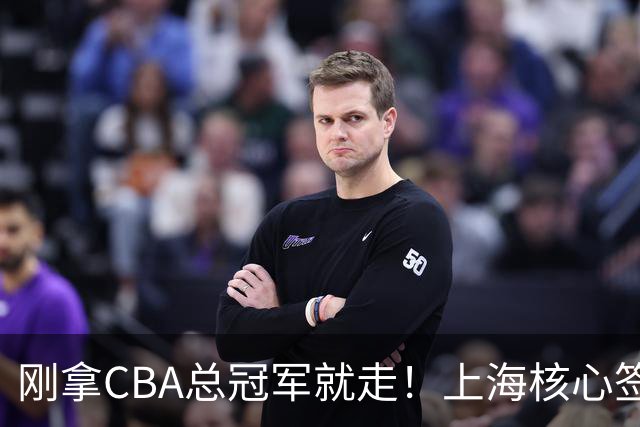 刚拿CBA总冠军就走！上海核心签新东家，卢伟想创冠军王朝恐泡汤