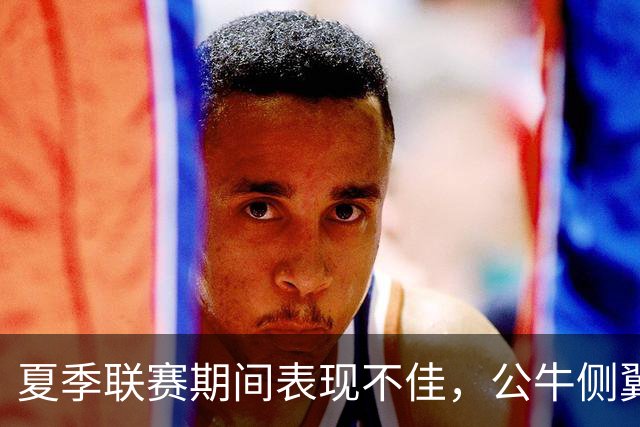 夏季联赛期间表现不佳，公牛侧翼新秀认为自己有些想得太多了？
