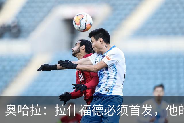 奥哈拉：拉什福德必须首发，他的表现比戈登更出色
