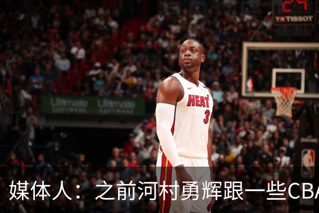 媒体人：之前河村勇辉跟一些CBA球队有过交流 表达过打CBA的想法