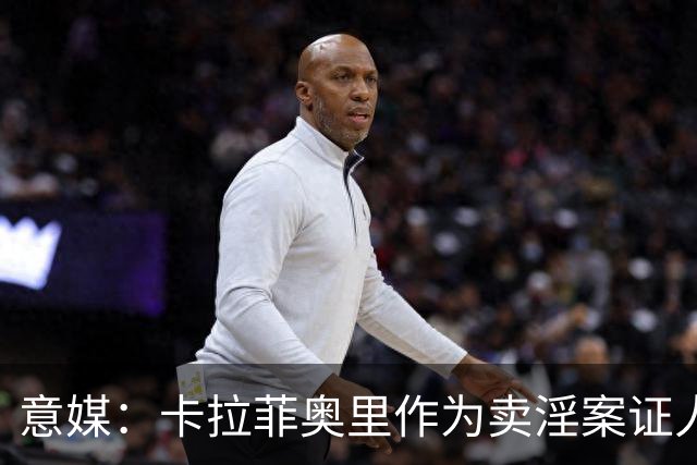 意媒：卡拉菲奥里作为卖淫案证人接受聆讯，巴斯托尼未前往检察院