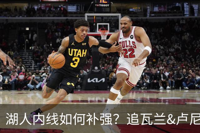 湖人内线如何补强？追瓦兰&卢尼还是交易迪亚巴特辅佐凯斯勒