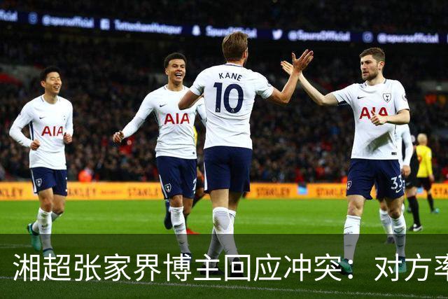 湘超张家界博主回应冲突：对方率先辱骂我方队员，随后又恶意犯规