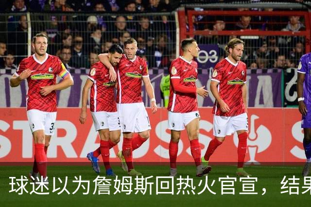 球迷以为詹姆斯回热火官宣，结果只是误操作，其他队却开始整活