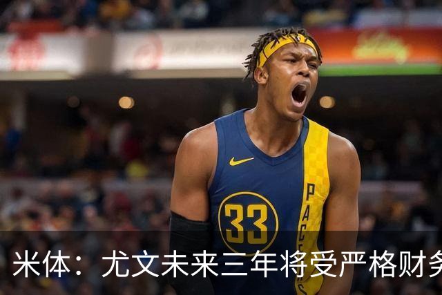米体：尤文未来三年将受严格财务审查，包括新赛季欧联杯阵容成本