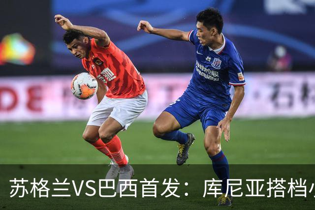 苏格兰VS巴西首发：库尼亚搭档小熊拉扬 内马尔替补