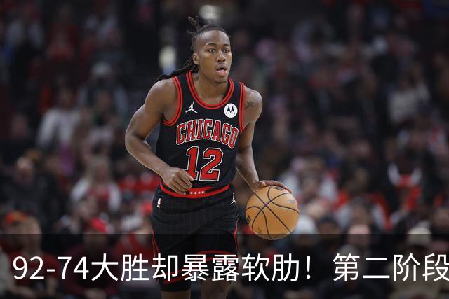 92-74大胜却暴露软肋！第二阶段中国男篮应清洗、增加哪些球员？